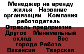 Менеджер на аренду жилья › Название организации ­ Компания-работодатель › Отрасль предприятия ­ Другое › Минимальный оклад ­ 24 000 - Все города Работа » Вакансии   . Тверская обл.,Бологое г.